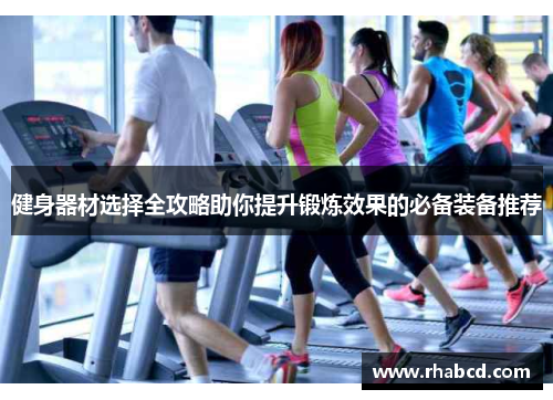 健身器材选择全攻略助你提升锻炼效果的必备装备推荐