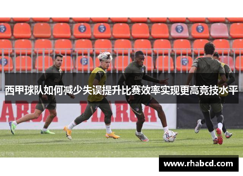 西甲球队如何减少失误提升比赛效率实现更高竞技水平