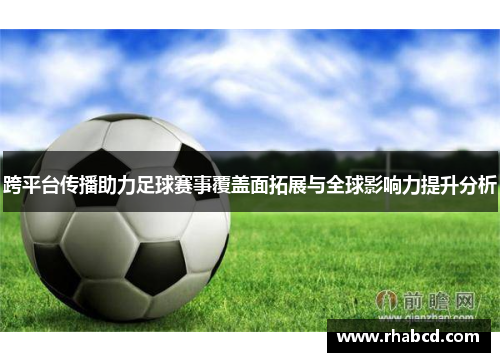 跨平台传播助力足球赛事覆盖面拓展与全球影响力提升分析