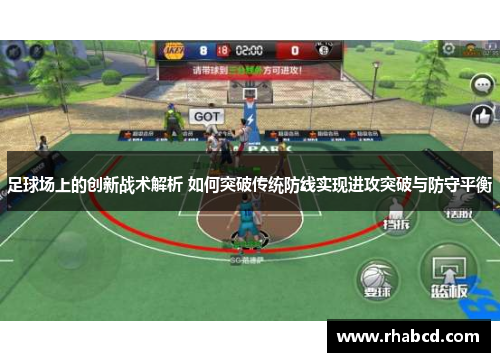 足球场上的创新战术解析 如何突破传统防线实现进攻突破与防守平衡
