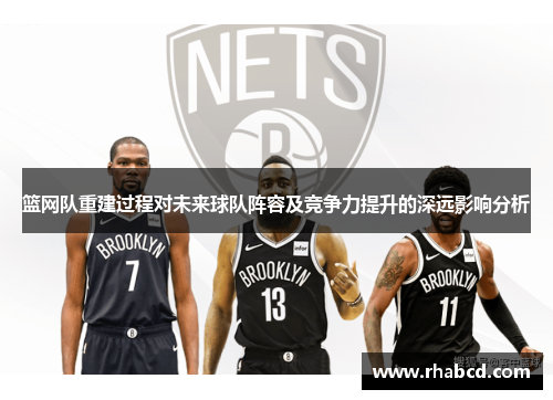 篮网队重建过程对未来球队阵容及竞争力提升的深远影响分析