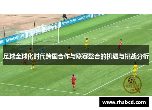 足球全球化时代跨国合作与联赛整合的机遇与挑战分析